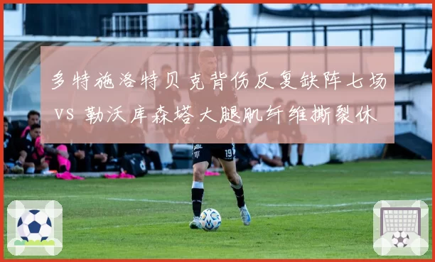 多特施洛特贝克背伤反复缺阵七场 vs 勒沃库森塔大腿肌纤维撕裂休整一个月 德甲铁卫伤病反复谁更不利