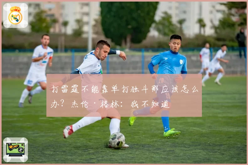 打雷霆不能靠单打独斗那应该怎么办？杰伦·格林：我不知道