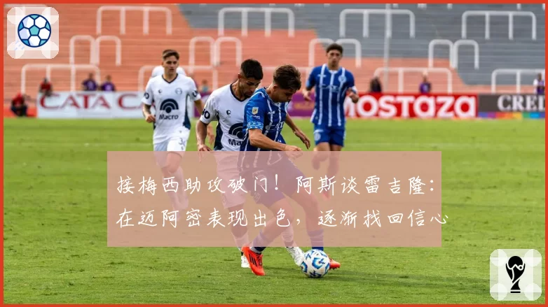 接梅西助攻破门！阿斯谈雷吉隆：在迈阿密表现出色，逐渐找回信心