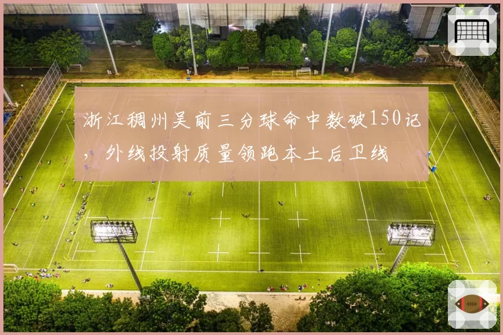 浙江稠州吴前三分球命中数破150记,外线投射质量领跑本土后卫线