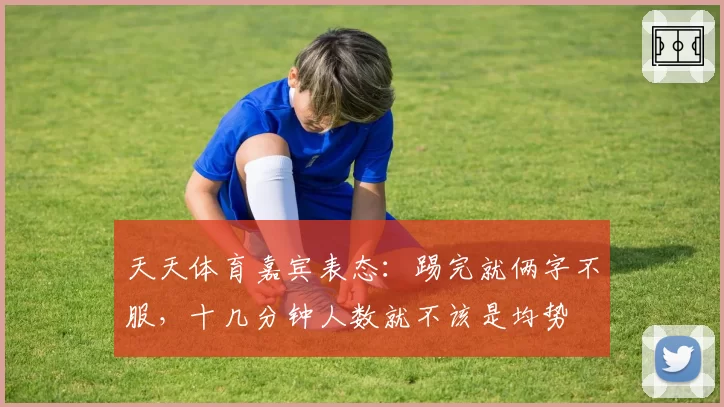 天天体育嘉宾表态：踢完就俩字不服，十几分钟人数就不该是均势