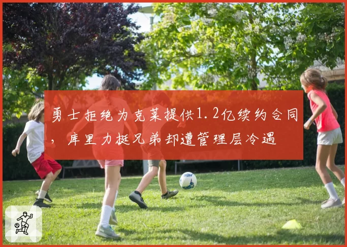 勇士拒绝为克莱提供1.2亿续约合同，库里力挺兄弟却遭管理层冷遇