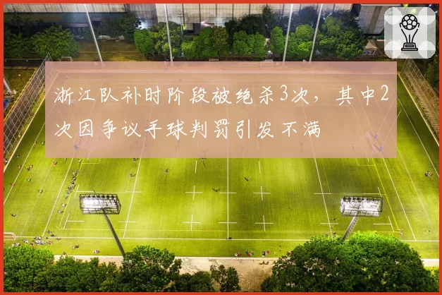 浙江队补时阶段被绝杀3次，其中2次因争议手球判罚引发不满