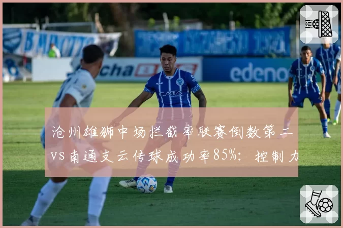 沧州雄狮中场拦截率联赛倒数第二vs南通支云传球成功率85%：控制力对决