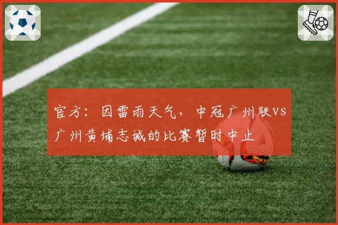 官方:因雷雨天气,中冠广州联vs广州黄埔志诚的比赛暂时中止