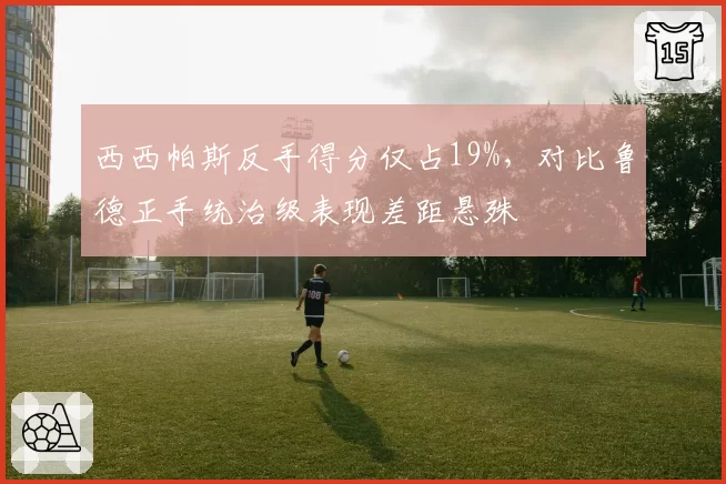 西西帕斯反手得分仅占19%，对比鲁德正手统治级表现差距悬殊
