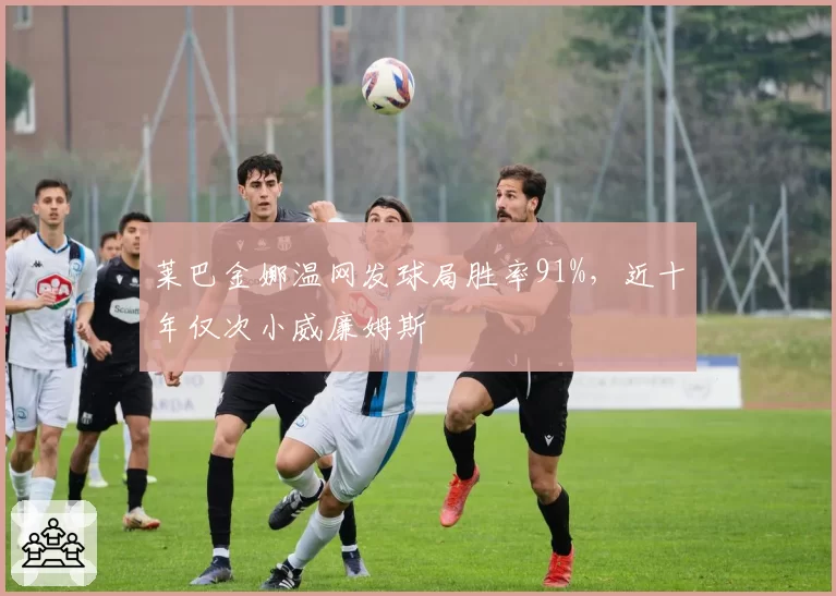 莱巴金娜温网发球局胜率91%，近十年仅次小威廉姆斯