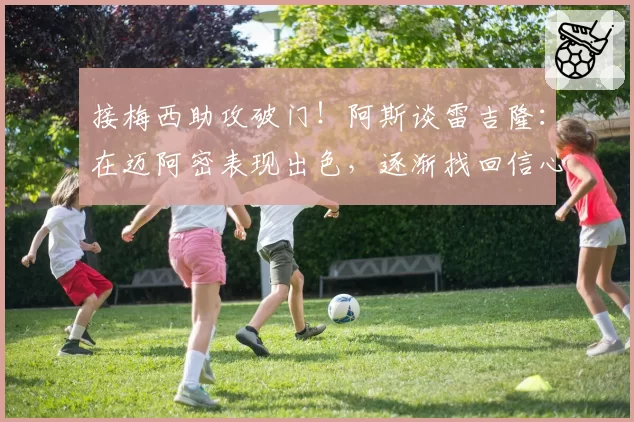 接梅西助攻破门！阿斯谈雷吉隆：在迈阿密表现出色，逐渐找回信心