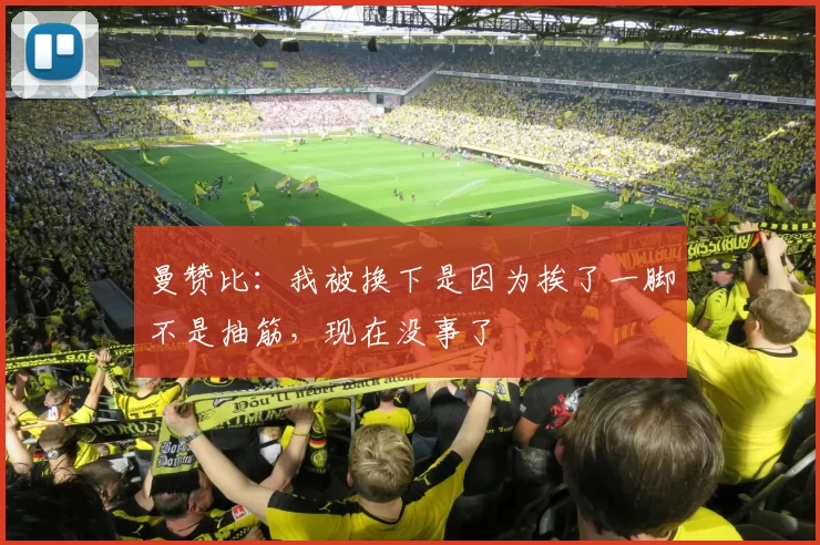 曼赞比:我被换下是因为挨了一脚不是抽筋,现在没事了