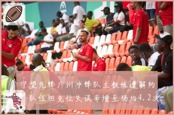 守望先锋广州冲锋队主教练遭解约，队伍坦克位失误率增至场均4.2次
