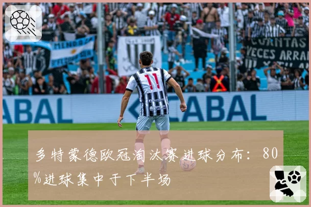 多特蒙德欧冠淘汰赛进球分布:80%进球集中于下半场