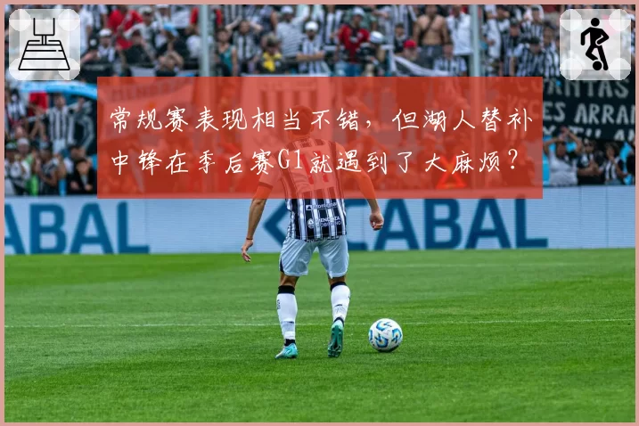 常规赛表现相当不错，但湖人替补中锋在季后赛G1就遇到了大麻烦？