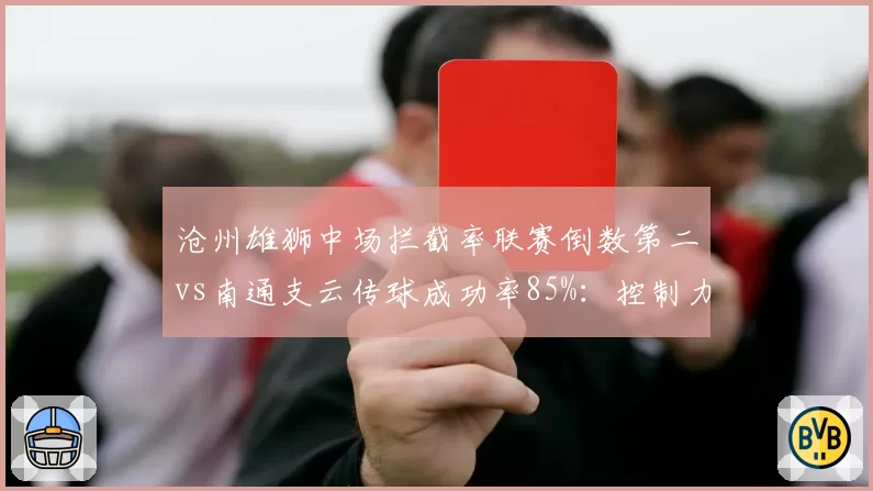 沧州雄狮中场拦截率联赛倒数第二vs南通支云传球成功率85%：控制力对决