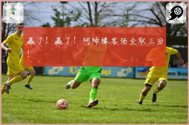 赢了！赢了！珂缔缘客场全取三分！