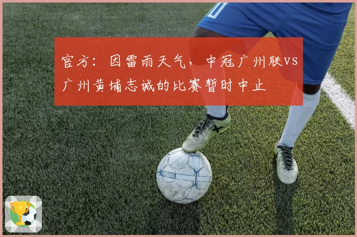 官方:因雷雨天气,中冠广州联vs广州黄埔志诚的比赛暂时中止