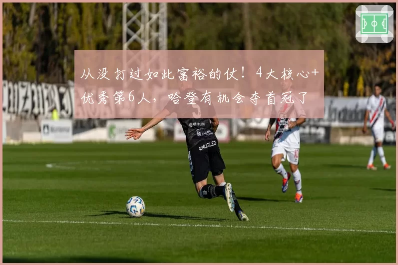 从没打过如此富裕的仗！4大核心+优秀第6人，哈登有机会夺首冠了