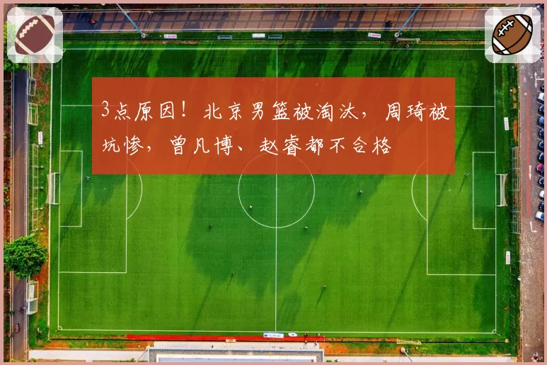 3点原因!北京男篮被淘汰,周琦被坑惨,曾凡博、赵睿都不合格