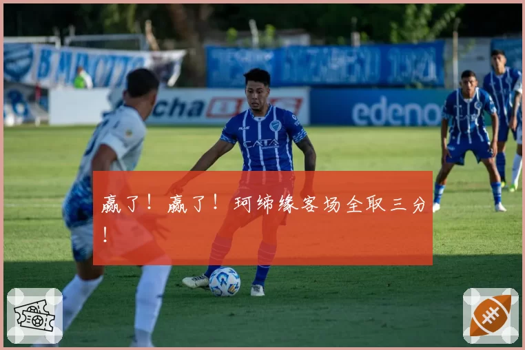 赢了！赢了！珂缔缘客场全取三分！