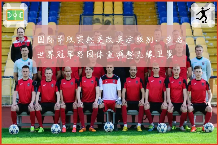 国际举联突然更改奥运级别，多名世界冠军恐因体重调整无缘卫冕