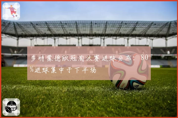 多特蒙德欧冠淘汰赛进球分布：80%进球集中于下半场