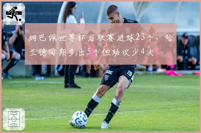 姆巴佩世界杯后联赛进球23个，哈兰德同期多出5个但助攻少4次