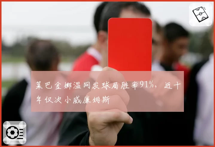 莱巴金娜温网发球局胜率91%，近十年仅次小威廉姆斯