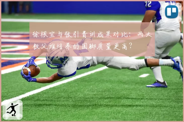 徐根宝与张引青训成果对比:两大教父谁培养的国脚质量更高?