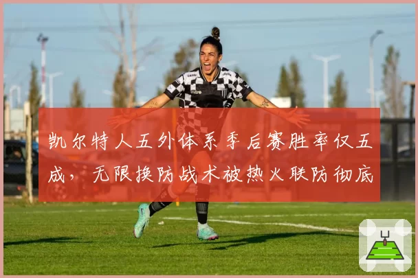 凯尔特人五外体系季后赛胜率仅五成,无限换防战术被热火联防彻底破解